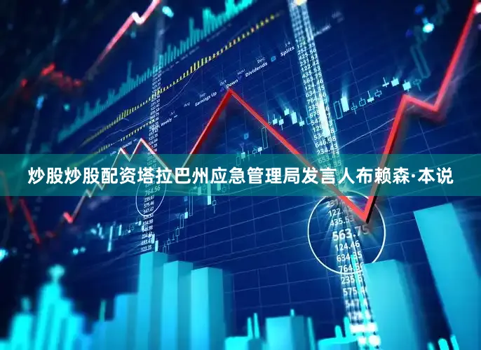 炒股炒股配资塔拉巴州应急管理局发言人布赖森·本说