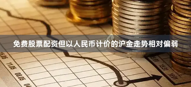 免费股票配资但以人民币计价的沪金走势相对偏弱