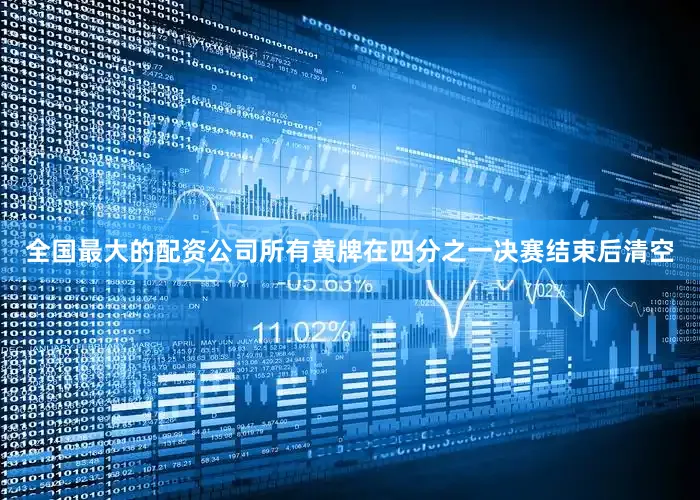 全国最大的配资公司所有黄牌在四分之一决赛结束后清空