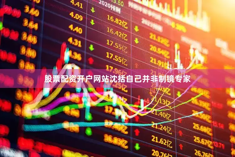 股票配资开户网站沈括自己并非制镜专家