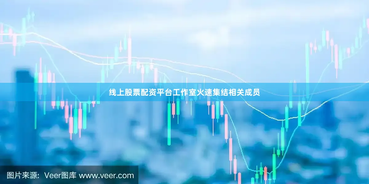 线上股票配资平台工作室火速集结相关成员