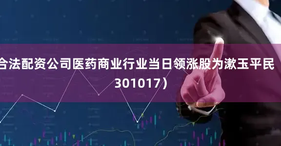 合法配资公司医药商业行业当日领涨股为漱玉平民（301017）