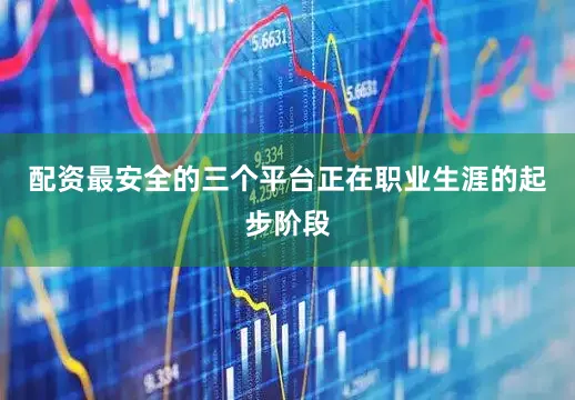配资最安全的三个平台正在职业生涯的起步阶段