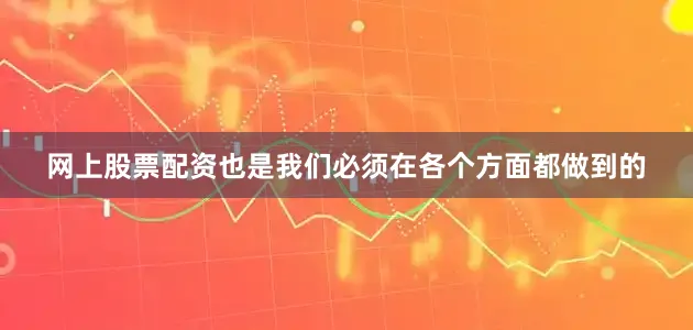 网上股票配资也是我们必须在各个方面都做到的
