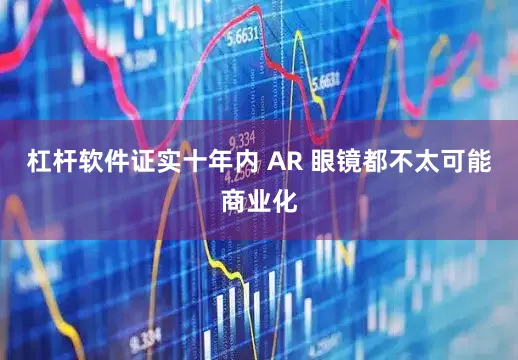 杠杆软件证实十年内 AR 眼镜都不太可能商业化