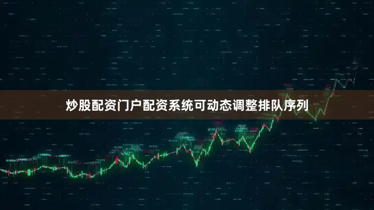 炒股配资门户配资系统可动态调整排队序列