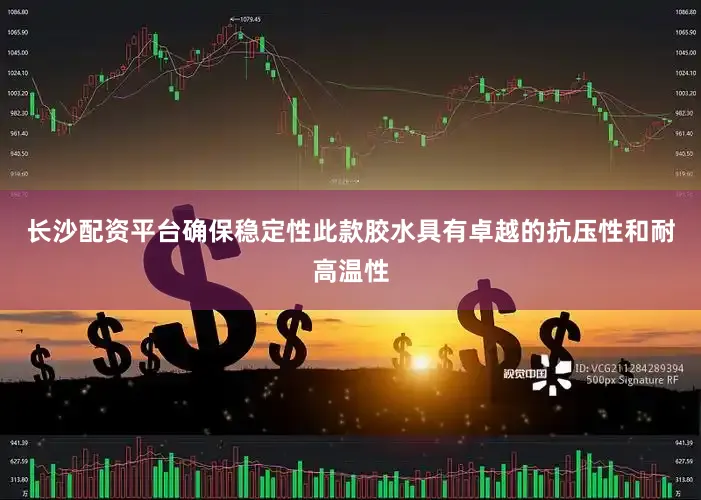 长沙配资平台确保稳定性此款胶水具有卓越的抗压性和耐高温性