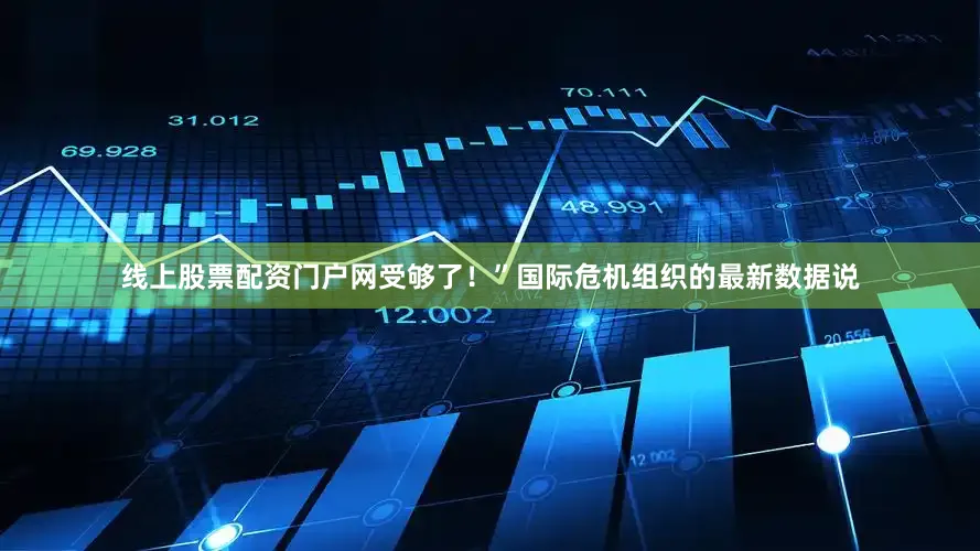 线上股票配资门户网受够了！”国际危机组织的最新数据说