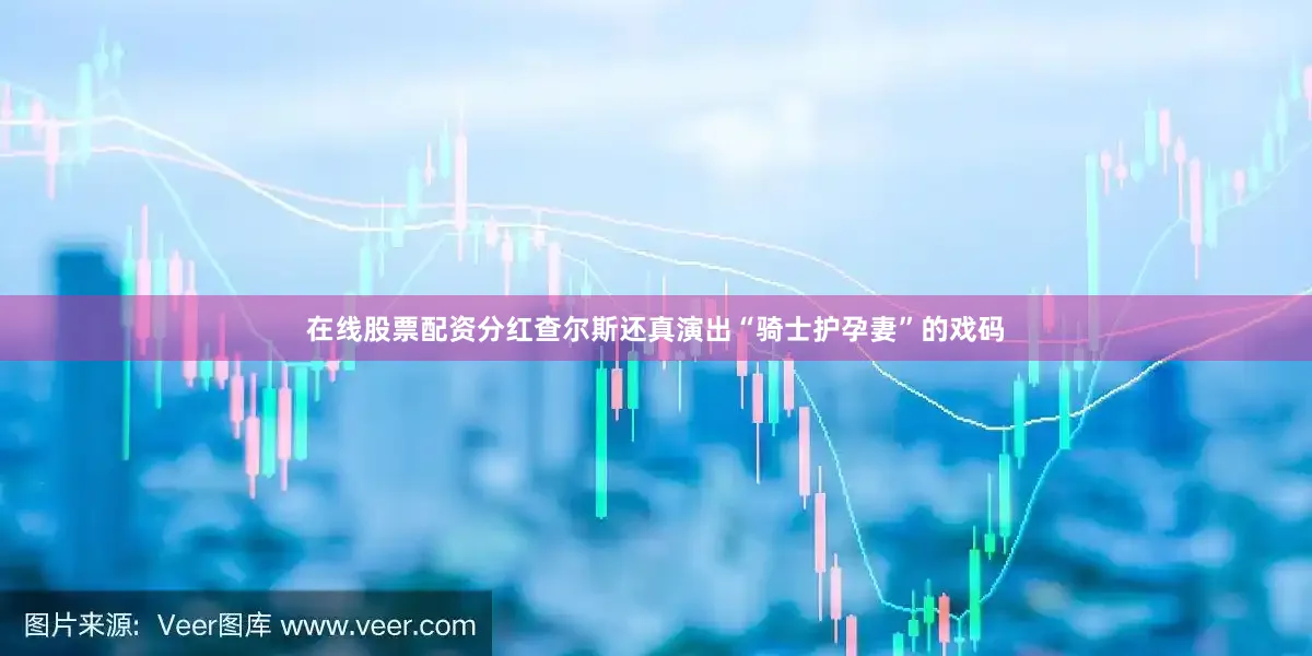 在线股票配资分红查尔斯还真演出“骑士护孕妻”的戏码