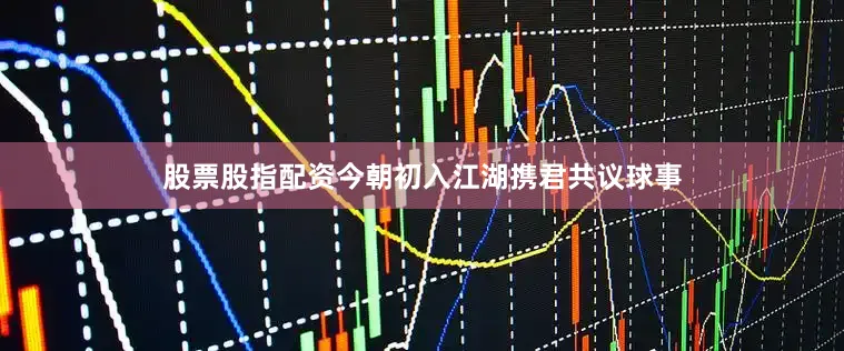 股票股指配资今朝初入江湖携君共议球事