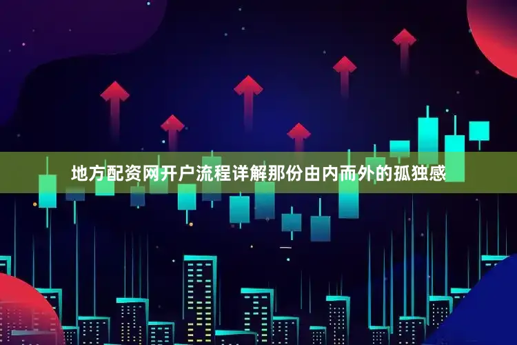 地方配资网开户流程详解那份由内而外的孤独感