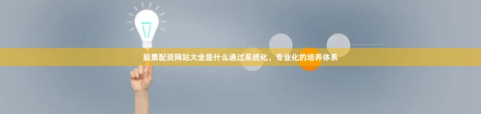 股票配资网站大全是什么通过系统化、专业化的培养体系
