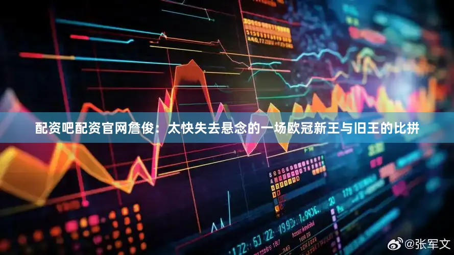 配资吧配资官网詹俊：太快失去悬念的一场欧冠新王与旧王的比拼