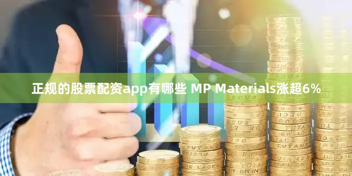正规的股票配资app有哪些 MP Materials涨超6%