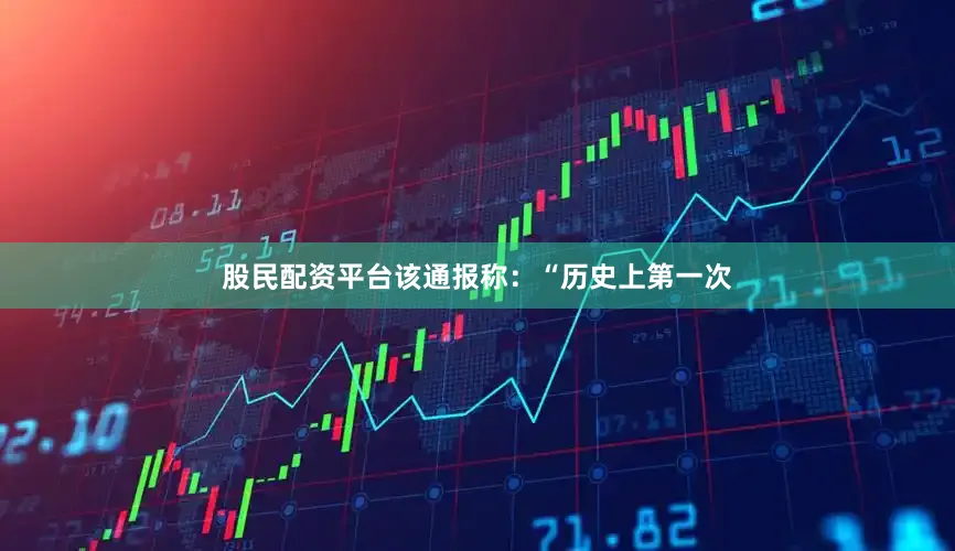 股民配资平台该通报称：“历史上第一次