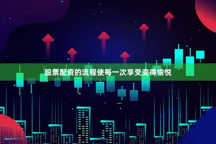 股票配资的流程使每一次享受变得愉悦