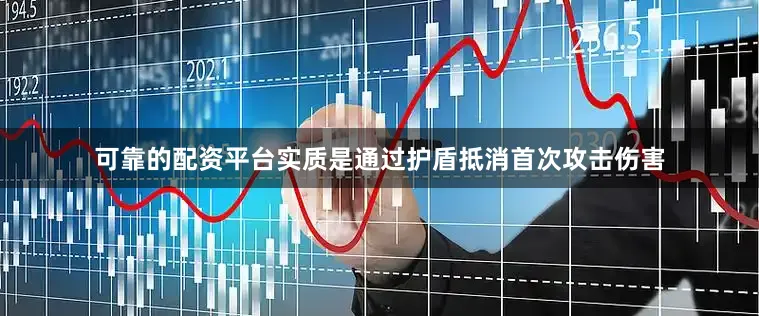 可靠的配资平台实质是通过护盾抵消首次攻击伤害