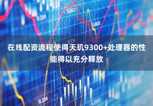 在线配资流程使得天玑9300+处理器的性能得以充分释放