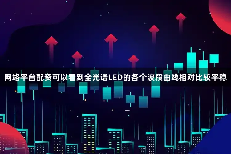 网络平台配资可以看到全光谱LED的各个波段曲线相对比较平稳