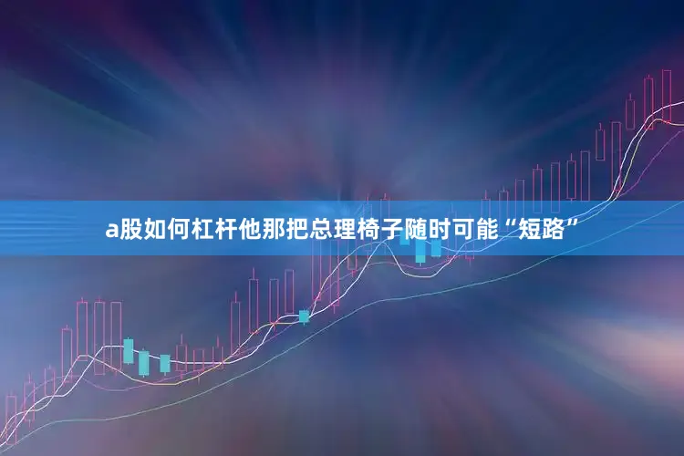 a股如何杠杆他那把总理椅子随时可能“短路”