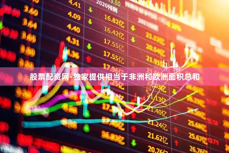 股票配资网-独家提供相当于非洲和欧洲面积总和