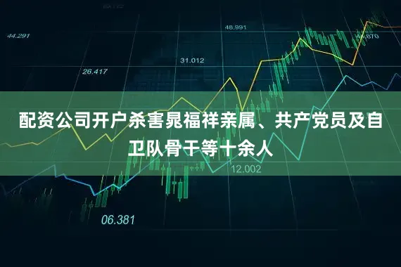 配资公司开户杀害晁福祥亲属、共产党员及自卫队骨干等十余人