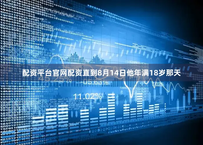 配资平台官网配资直到8月14日他年满18岁那天