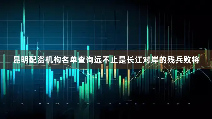 昆明配资机构名单查询远不止是长江对岸的残兵败将