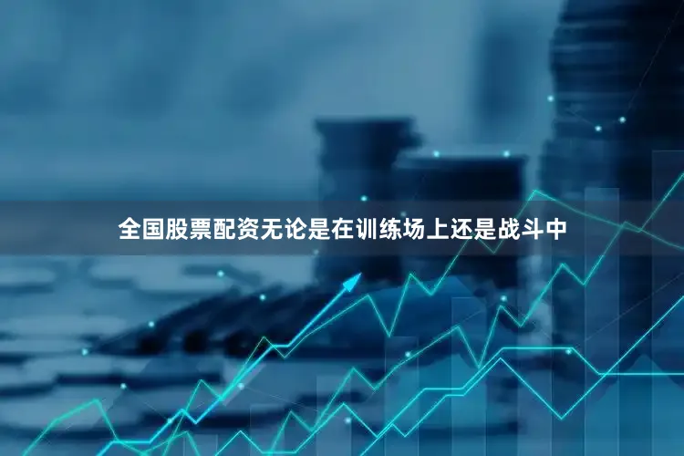 全国股票配资无论是在训练场上还是战斗中