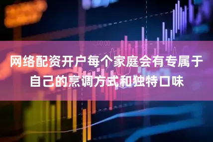 网络配资开户每个家庭会有专属于自己的烹调方式和独特口味