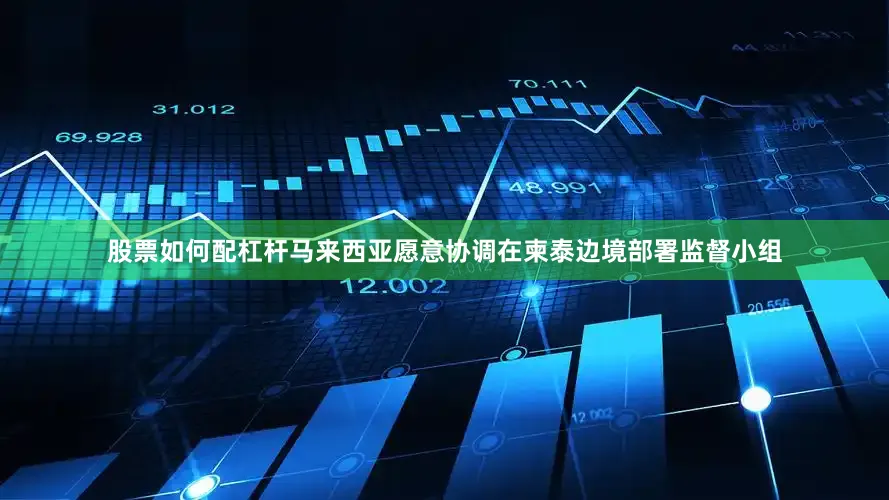 股票如何配杠杆马来西亚愿意协调在柬泰边境部署监督小组