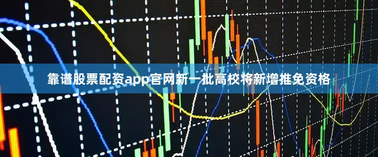 靠谱股票配资app官网新一批高校将新增推免资格