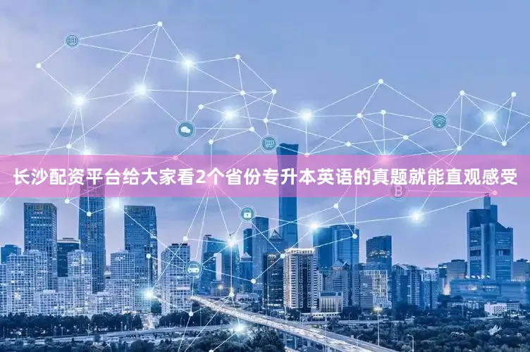 长沙配资平台给大家看2个省份专升本英语的真题就能直观感受
