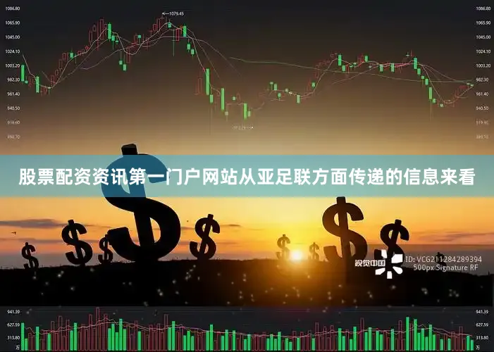 股票配资资讯第一门户网站从亚足联方面传递的信息来看