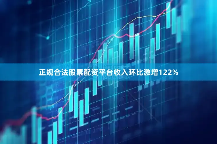 正规合法股票配资平台收入环比激增122%