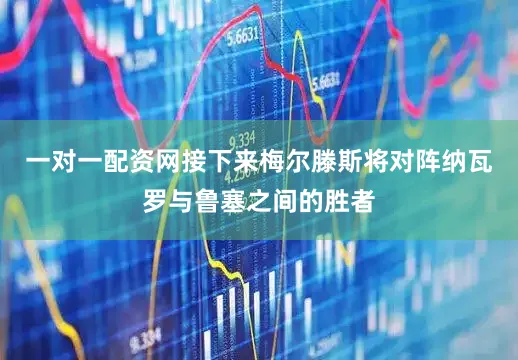 一对一配资网接下来梅尔滕斯将对阵纳瓦罗与鲁塞之间的胜者