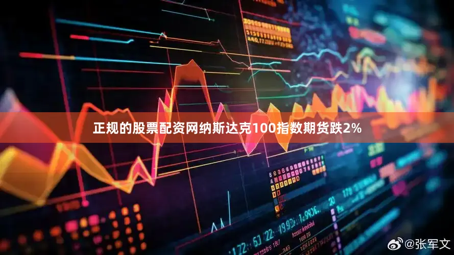 正规的股票配资网纳斯达克100指数期货跌2%