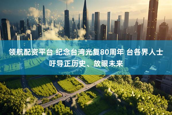 领航配资平台 纪念台湾光复80周年 台各界人士吁导正历史、放眼未来