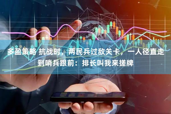 多盈策略 抗战时，两民兵过敌关卡，一人径直走到哨兵跟前：排长叫我来搓牌