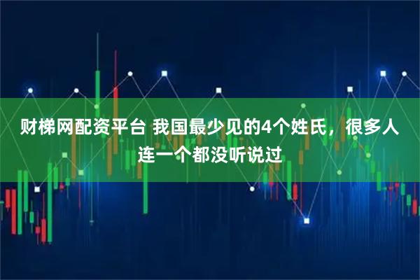 财梯网配资平台 我国最少见的4个姓氏，很多人连一个都没听说过
