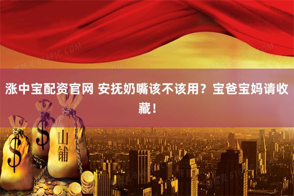 涨中宝配资官网 安抚奶嘴该不该用？宝爸宝妈请收藏！