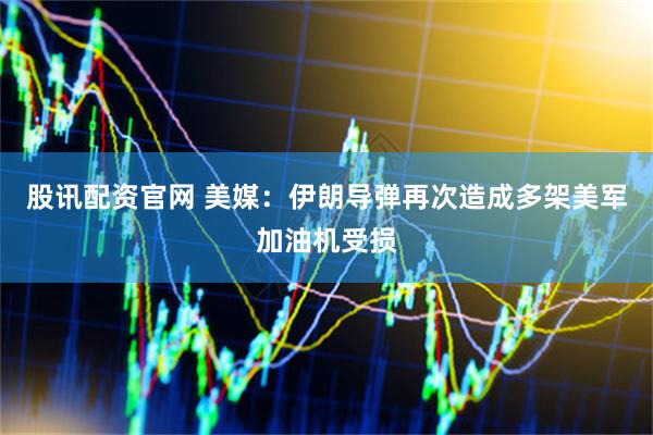 股讯配资官网 美媒：伊朗导弹再次造成多架美军加油机受损