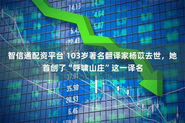 智信通配资平台 103岁著名翻译家杨苡去世，她首创了“呼啸山庄”这一译名