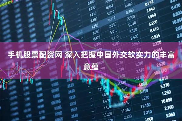 手机股票配资网 深入把握中国外交软实力的丰富意蕴