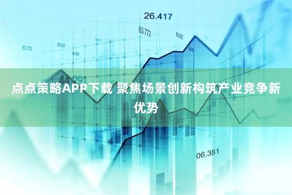点点策略APP下载 聚焦场景创新构筑产业竞争新优势