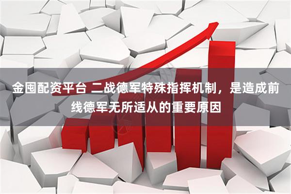 金囤配资平台 二战德军特殊指挥机制，是造成前线德军无所适从的重要原因