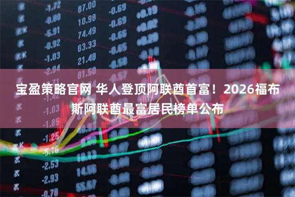 宝盈策略官网 华人登顶阿联酋首富！2026福布斯阿联酋最富居民榜单公布