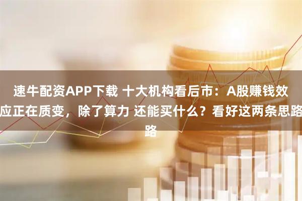 速牛配资APP下载 十大机构看后市：A股赚钱效应正在质变，除了算力 还能买什么？看好这两条思路
