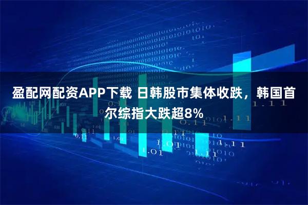 盈配网配资APP下载 日韩股市集体收跌，韩国首尔综指大跌超8%