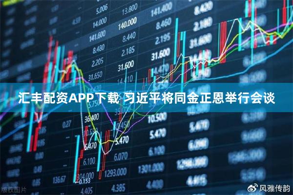 汇丰配资APP下载 习近平将同金正恩举行会谈